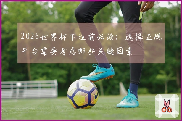 2026世界杯下注前必读：选择正规平台需要考虑哪些关键因素