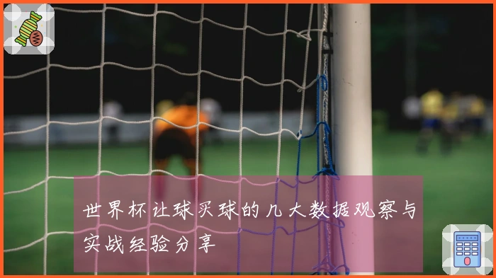 世界杯让球买球的几大数据观察与实战经验分享