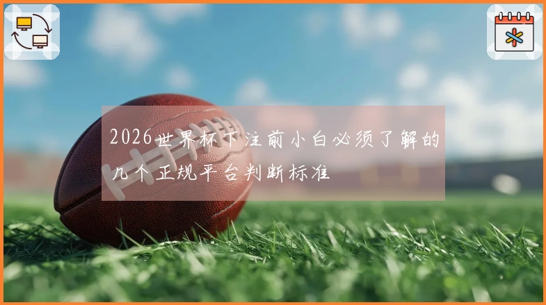 2026世界杯下注前小白必须了解的几个正规平台判断标准