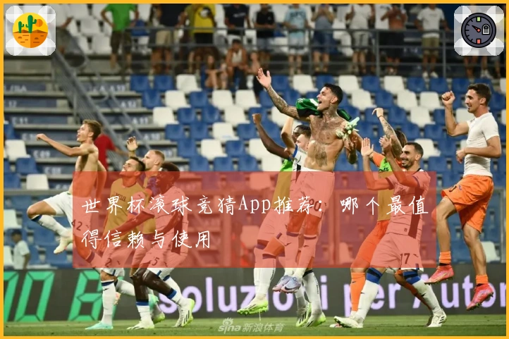 世界杯滚球竞猜App推荐：哪个最值得信赖与使用
