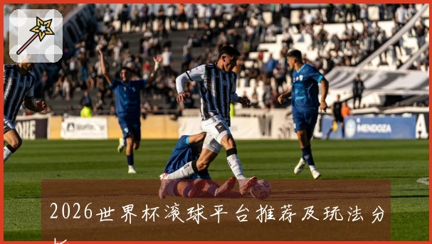 2026世界杯滚球平台推荐及玩法分析