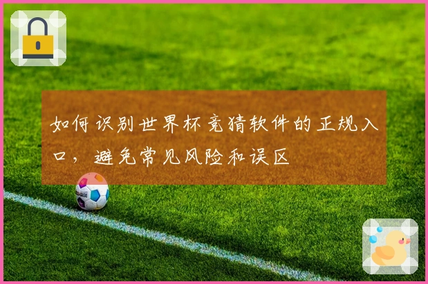 如何识别世界杯竞猜软件的正规入口，避免常见风险和误区