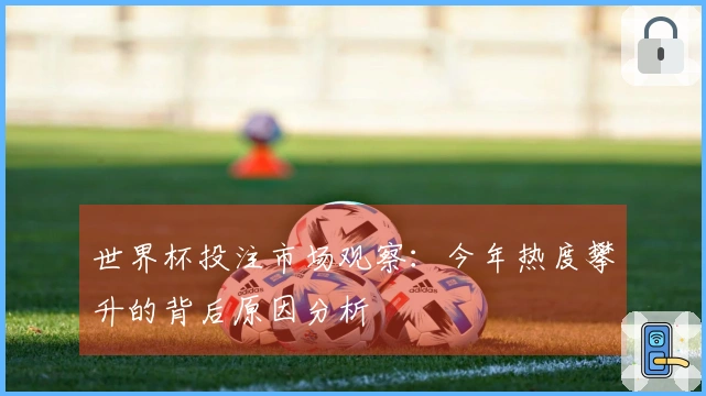 世界杯投注市场观察：今年热度攀升的背后原因分析