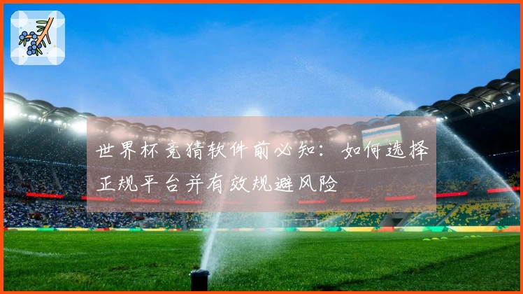 世界杯竞猜软件前必知：如何选择正规平台并有效规避风险