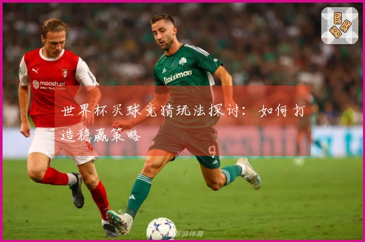世界杯买球竞猜玩法探讨：如何打造稳赢策略