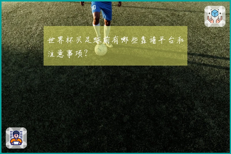 世界杯买足球前有哪些靠谱平台和注意事项？