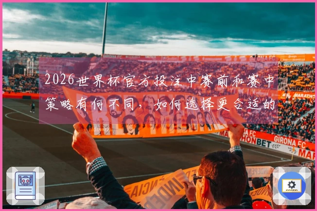 2026世界杯官方投注中赛前和赛中策略有何不同，如何选择更合适的方式？