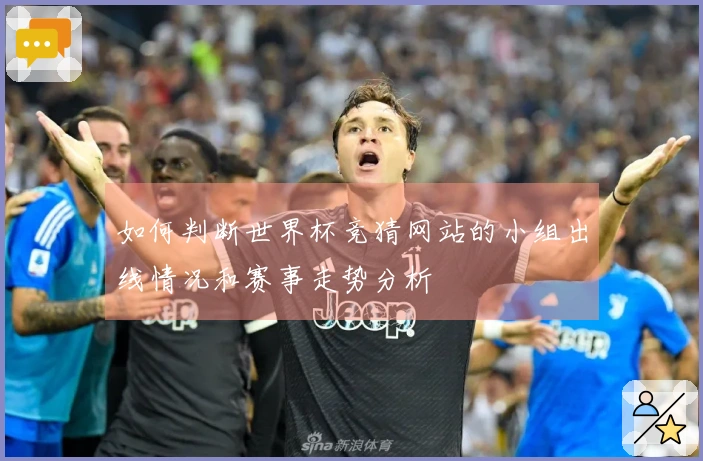 如何判断世界杯竞猜网站的小组出线情况和赛事走势分析