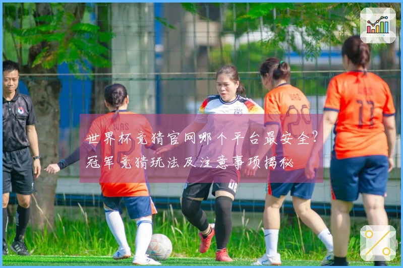 世界杯竞猜官网哪个平台最安全？冠军竞猜玩法及注意事项揭秘