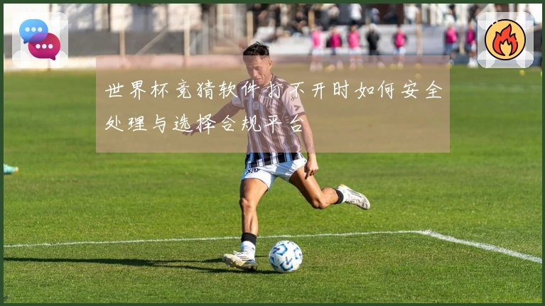 世界杯竞猜软件打不开时如何安全处理与选择合规平台