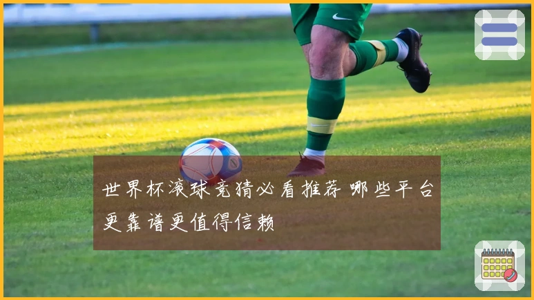 世界杯滚球竞猜必看推荐 哪些平台更靠谱更值得信赖