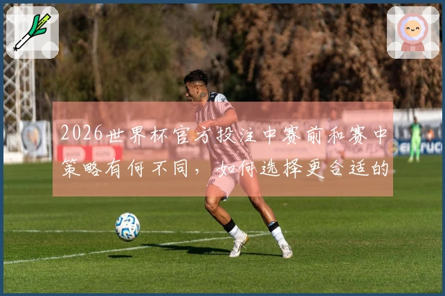 2026世界杯官方投注中赛前和赛中策略有何不同，如何选择更合适的方式？