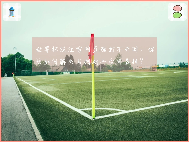 世界杯投注官网页面打不开时，你该如何解决与判断平台可靠性？