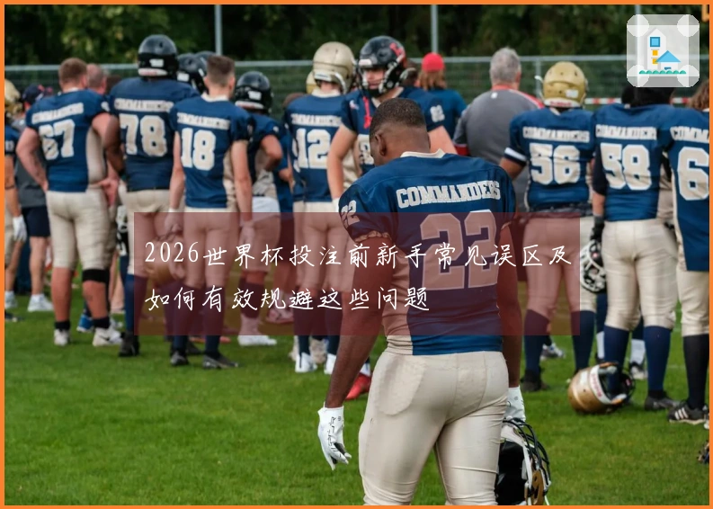 2026世界杯投注前新手常见误区及如何有效规避这些问题