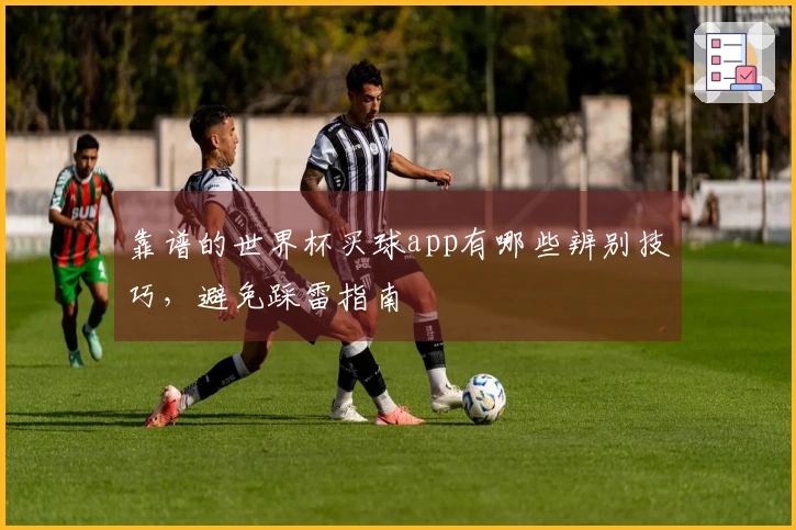 靠谱的世界杯买球app有哪些辨别技巧，避免踩雷指南