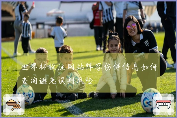 世界杯投注网站阵容伤停信息如何查询避免误判风险