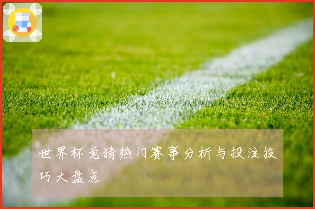 世界杯竞猜热门赛事分析与投注技巧大盘点