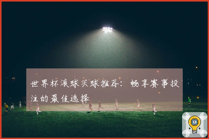 世界杯滚球买球推荐：畅享赛事投注的最佳选择