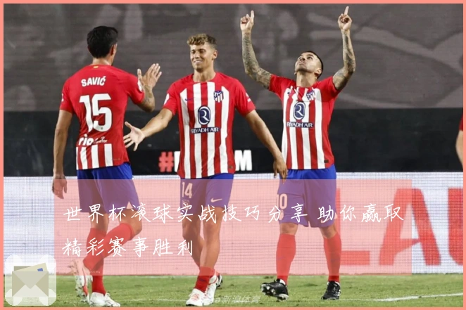 世界杯滚球实战技巧分享 助你赢取精彩赛事胜利