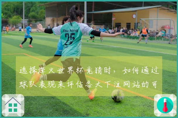 选择烽火世界杯竞猜时，如何通过球队表现来评估各大下注网站的可靠性？