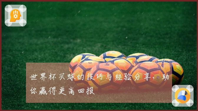 世界杯买球的技巧与经验分享，助你赢得更高回报
