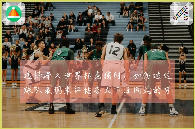 选择烽火世界杯竞猜时，如何通过球队表现来评估各大下注网站的可靠性？