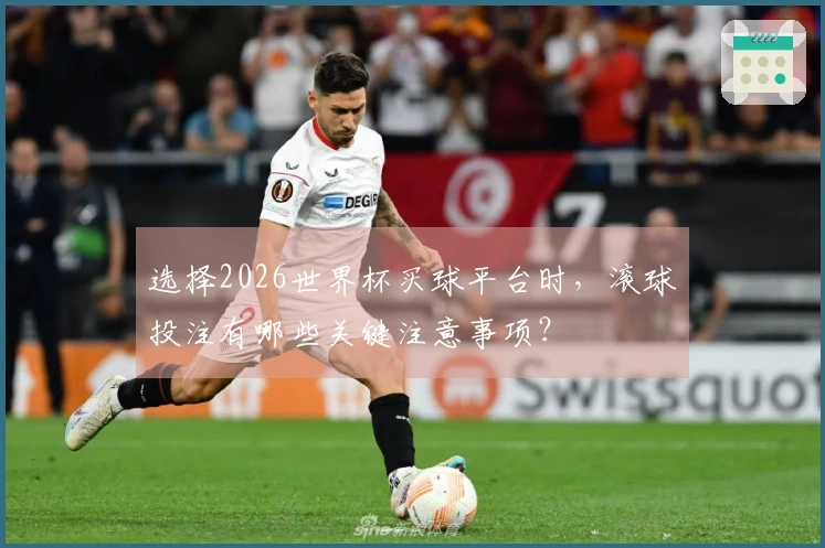 选择2026世界杯买球平台时，滚球投注有哪些关键注意事项？