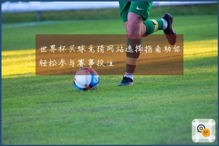 世界杯买球竞猜网站选择指南助你轻松参与赛事投注