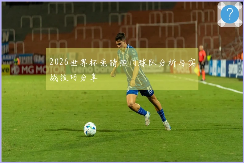 2026世界杯竞猜热门球队分析与实战技巧分享