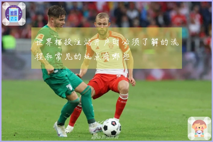 世界杯投注站开户时必须了解的流程和常见的坑点有哪些