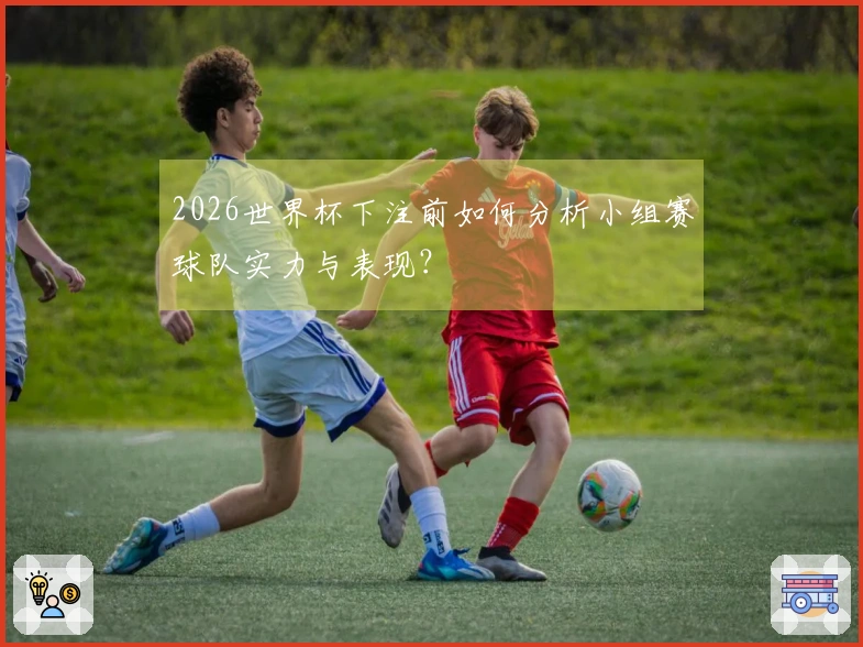 2026世界杯下注前如何分析小组赛球队实力与表现？