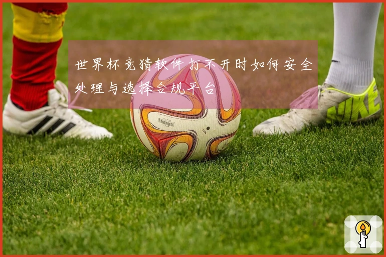 世界杯竞猜软件打不开时如何安全处理与选择合规平台