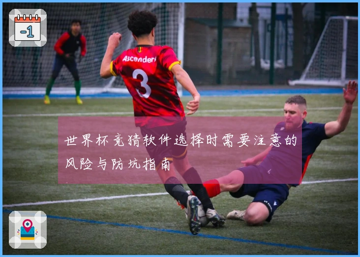 世界杯竞猜软件选择时需要注意的风险与防坑指南