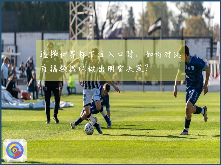 选择世界杯下注入口时，如何对比直播数据以做出明智决策？