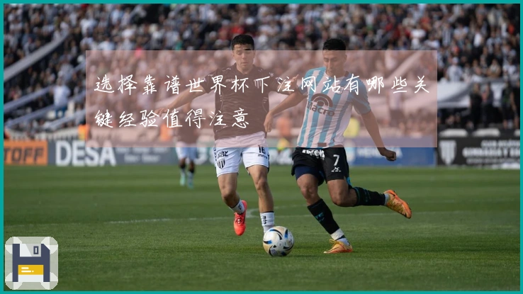 选择靠谱世界杯下注网站有哪些关键经验值得注意