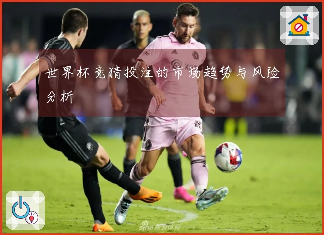 世界杯竞猜投注的市场趋势与风险分析