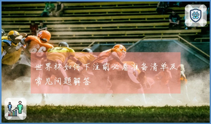 世界杯如何下注前必看准备清单及常见问题解答