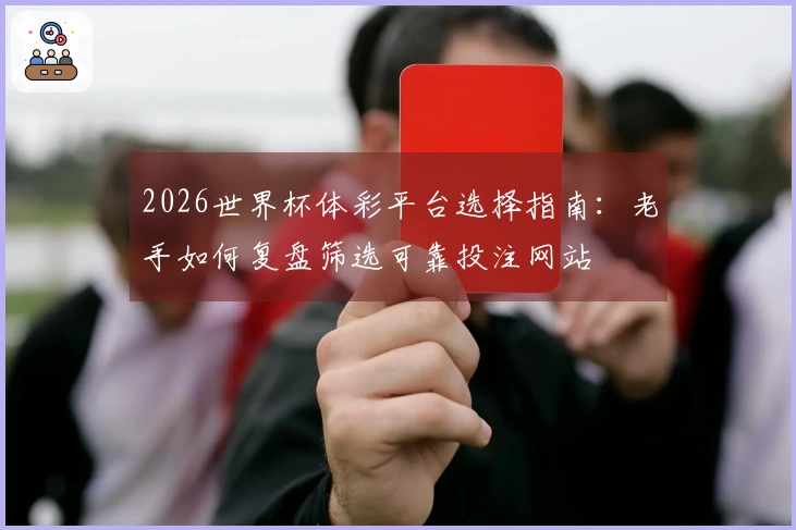 2026世界杯体彩平台选择指南：老手如何复盘筛选可靠投注网站