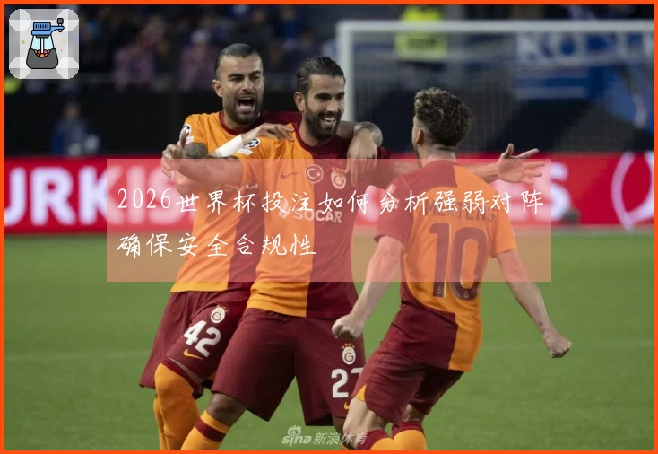 2026世界杯投注如何分析强弱对阵确保安全合规性