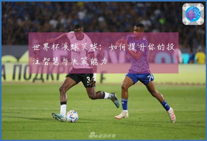 世界杯滚球买球：如何提升你的投注智慧与决策能力