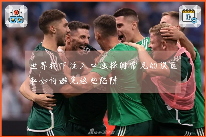 世界杯下注入口选择时常见的误区和如何避免这些陷阱