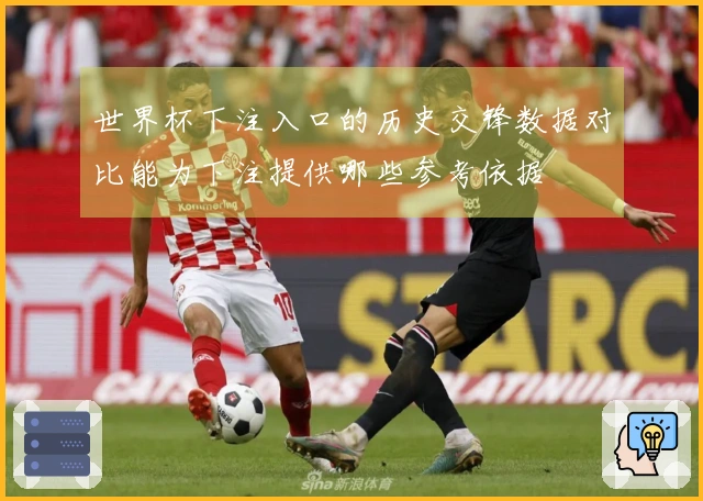 世界杯下注入口的历史交锋数据对比能为下注提供哪些参考依据