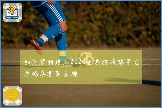 如何顺利进入2026世界杯滚球平台并畅享赛事乐趣