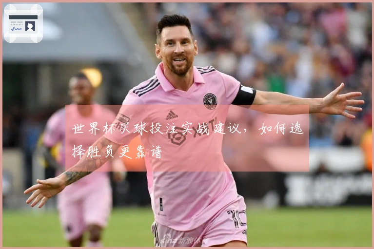世界杯买球投注实战建议，如何选择胜负更靠谱