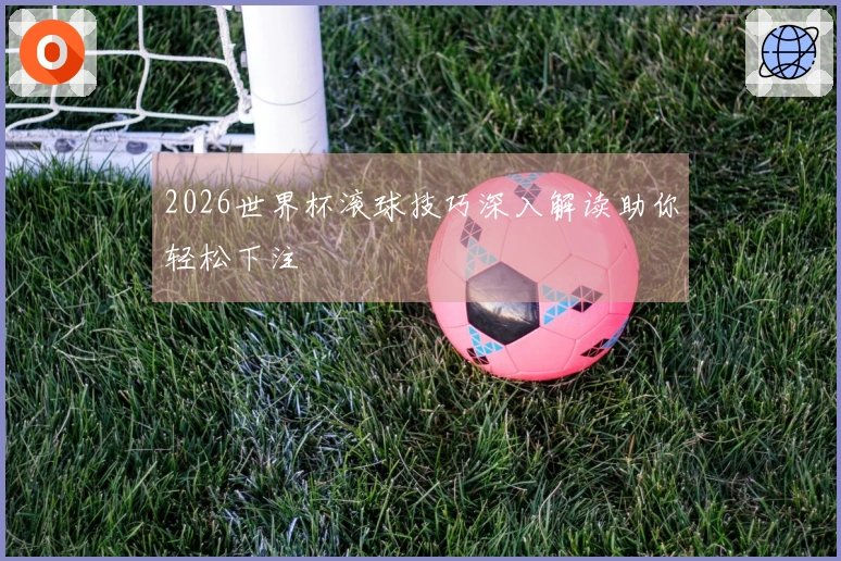 2026世界杯滚球技巧深入解读助你轻松下注