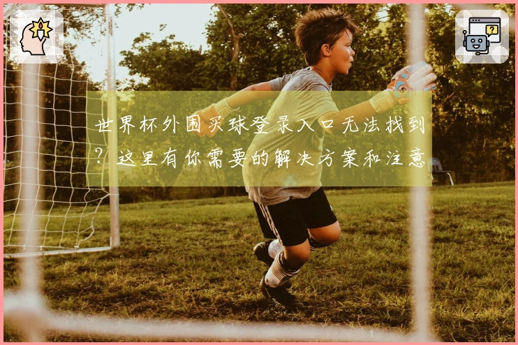世界杯外围买球登录入口无法找到？这里有你需要的解决方案和注意事项