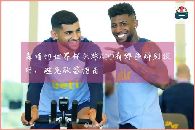 靠谱的世界杯买球app有哪些辨别技巧，避免踩雷指南