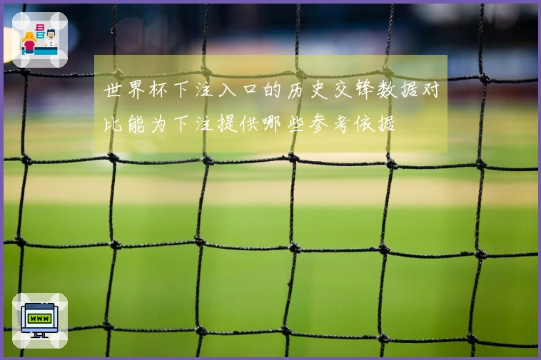 世界杯下注入口的历史交锋数据对比能为下注提供哪些参考依据