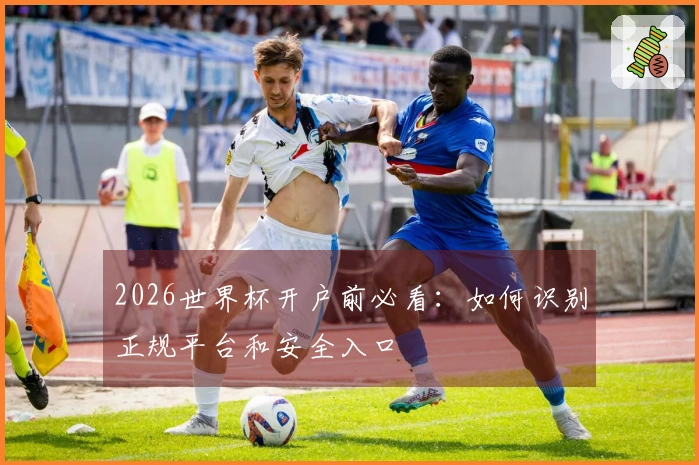 2026世界杯开户前必看：如何识别正规平台和安全入口