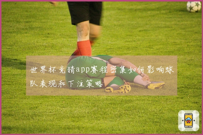 世界杯竞猜app赛程密集如何影响球队表现和下注策略